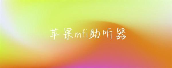 蘋(píng)果MFi助聽(tīng)器 連接數(shù)字生活的智能聽(tīng)力伴侶